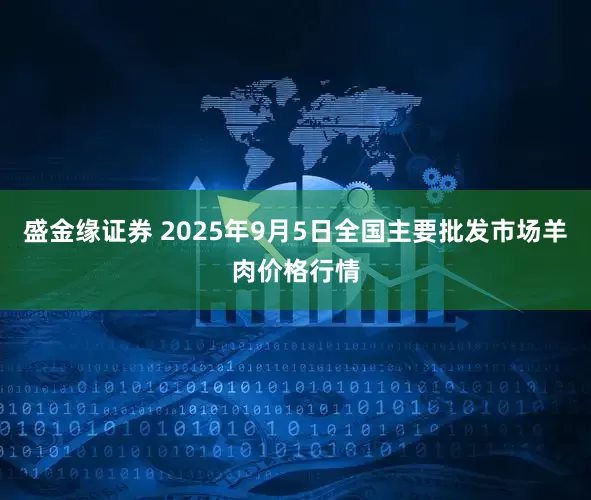 盛金缘证券 2025年9月5日全国主要批发市场羊肉价格行情