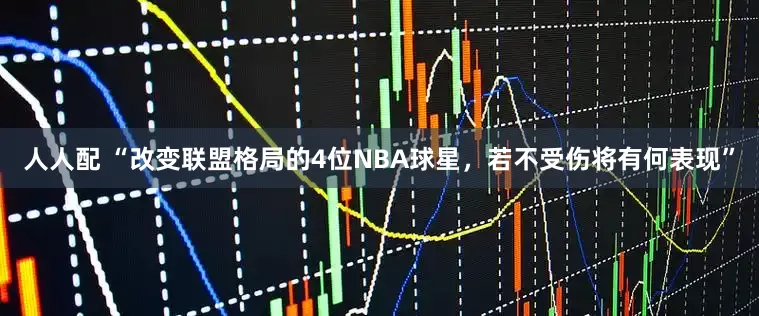 人人配 “改变联盟格局的4位NBA球星，若不受伤将有何表现”